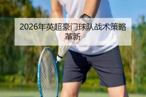 2026年英超豪门球队战术策略革新